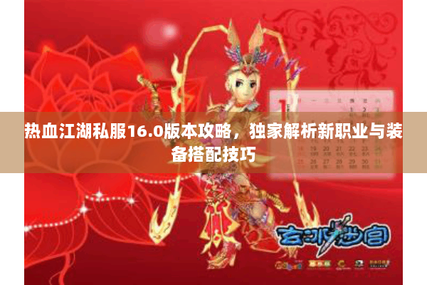 热血江湖私服16.0版本攻略,独家解析新职业与装备搭配技巧 热血江湖私服16.0版本攻略,独家解析新职业与装备搭配技巧