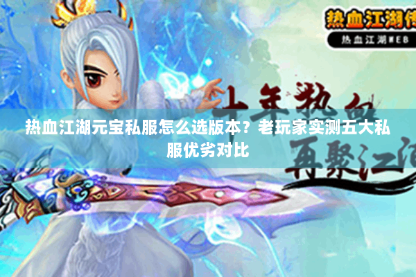 热血江湖元宝私服怎么选版本?老玩家实测五大私服优劣对比 热血江湖元宝私服怎么选版本?老玩家实测五大私服优劣对比