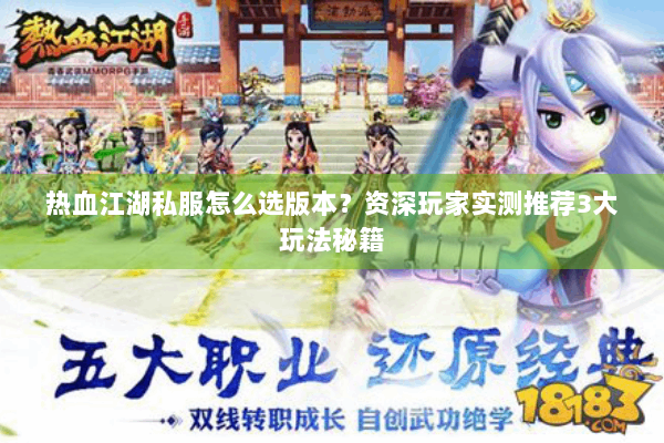 热血江湖私服怎么选版本?资深玩家实测推荐3大玩法秘籍 热血江湖私服怎么选版本?资深玩家实测推荐3大玩法秘籍