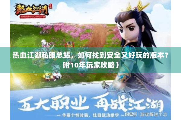 热血江湖私服总站,如何找到安全又好玩的版本?附10年玩家攻略) 热血江湖私服总站,如何找到安全又好玩的版本?附10年玩家攻略)