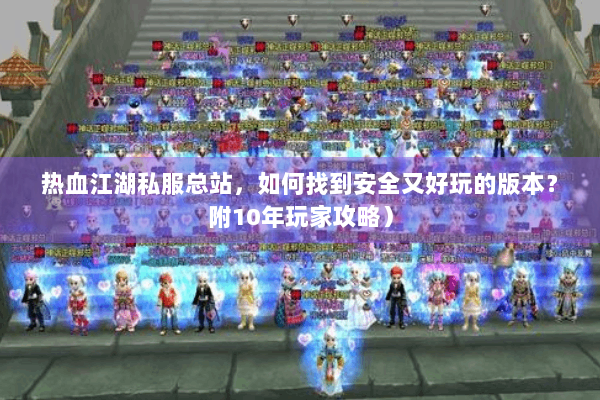 热血江湖私服总站,如何找到安全又好玩的版本?附10年玩家攻略) 热血江湖私服总站,如何找到安全又好玩的版本?附10年玩家攻略)