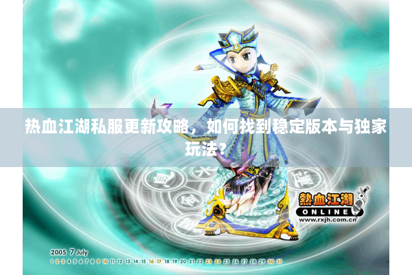 热血江湖私服更新攻略，如何找到稳定版本与独家玩法？