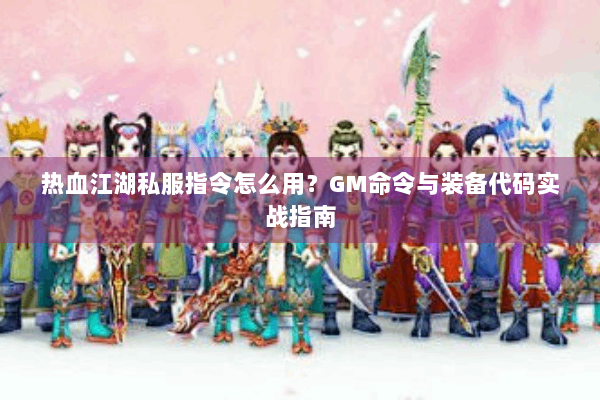热血江湖私服指令怎么用？GM命令与装备代码实战指南