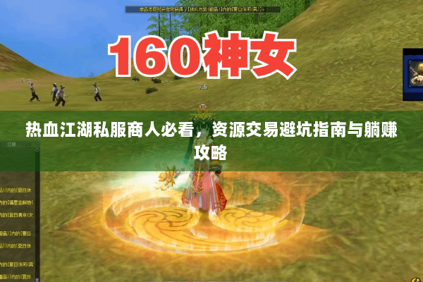 热血江湖私服商人必看，资源交易避坑指南与躺赚攻略