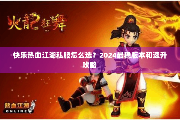 快乐热血江湖私服怎么选？2024最稳版本和速升攻略