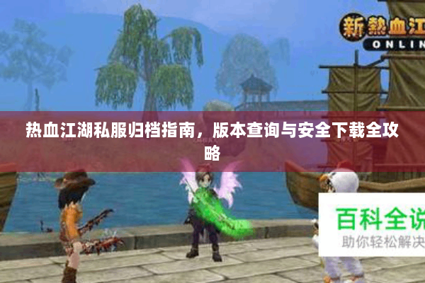 热血江湖私服归档指南，版本查询与安全下载全攻略