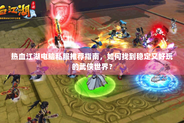 热血江湖电脑私服推荐指南，如何找到稳定又好玩的武侠世界？