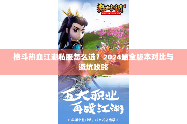 格斗热血江湖私服怎么选？2024最全版本对比与避坑攻略