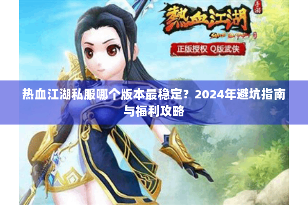热血江湖私服哪个版本最稳定？2024年避坑指南与福利攻略