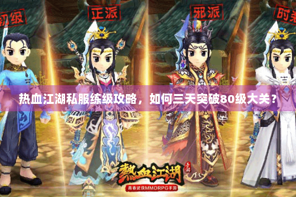 热血江湖私服练级攻略，如何三天突破80级大关？