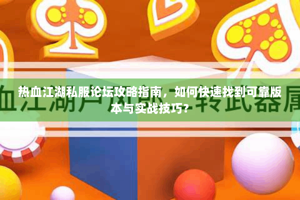 热血江湖私服论坛攻略指南，如何快速找到可靠版本与实战技巧？