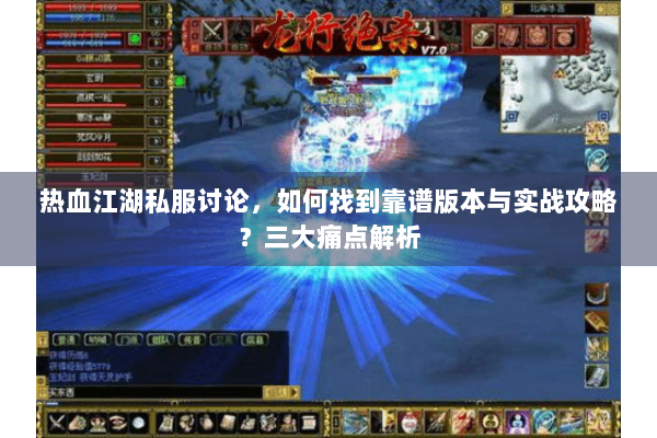 热血江湖私服讨论,如何找到靠谱版本与实战攻略?三大痛点解析 热血江湖私服讨论,如何找到靠谱版本与实战攻略?三大痛点解析