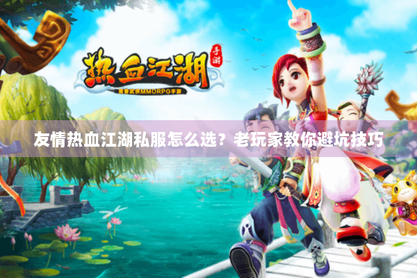 友情热血江湖私服怎么选?老玩家教你避坑技巧 友情热血江湖私服怎么选?老玩家教你避坑技巧