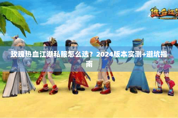 玫瑰热血江湖私服怎么选？2024版本实测+避坑指南