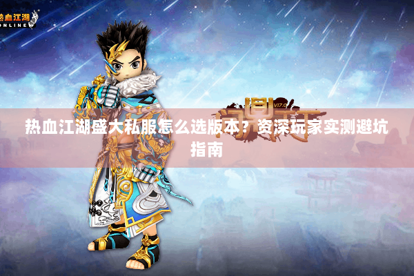 热血江湖盛大私服怎么选版本?资深玩家实测避坑指南 热血江湖盛大私服怎么选版本?资深玩家实测避坑指南