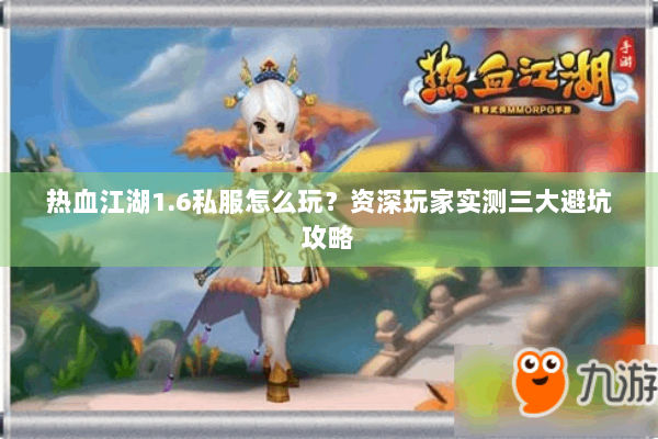 热血江湖1.6私服怎么玩?资深玩家实测三大避坑攻略 热血江湖1.6私服怎么玩?资深玩家实测三大避坑攻略