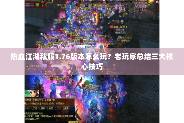 热血江湖私服1.76版本怎么玩?老玩家总结三大核心技巧 热血江湖私服1.76版本怎么玩?老玩家总结三大核心技巧