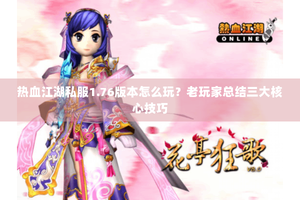 热血江湖私服1.76版本怎么玩?老玩家总结三大核心技巧 热血江湖私服1.76版本怎么玩?老玩家总结三大核心技巧