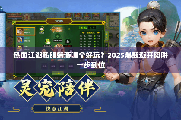 热血江湖私服端游哪个好玩?2025爆款避开陷阱一步到位 热血江湖私服端游哪个好玩?2025爆款避开陷阱一步到位
