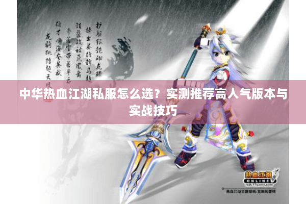 中华热血江湖私服怎么选?实测推荐高人气版本与实战技巧 中华热血江湖私服怎么选?实测推荐高人气版本与实战技巧