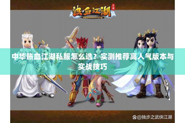 中华热血江湖私服怎么选?实测推荐高人气版本与实战技巧 中华热血江湖私服怎么选?实测推荐高人气版本与实战技巧