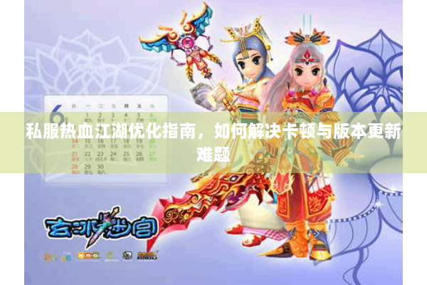 私服热血江湖优化指南，如何解决卡顿与版本更新难题