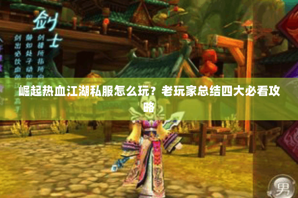 崛起热血江湖私服怎么玩？老玩家总结四大必看攻略