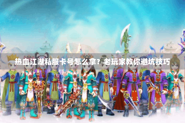 热血江湖私服卡号怎么拿?老玩家教你避坑技巧 热血江湖私服卡号怎么拿?老玩家教你避坑技巧