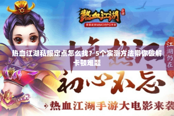 热血江湖私服定点怎么找?5个实测方法带你破解卡顿难题 热血江湖私服定点怎么找?5个实测方法带你破解卡顿难题