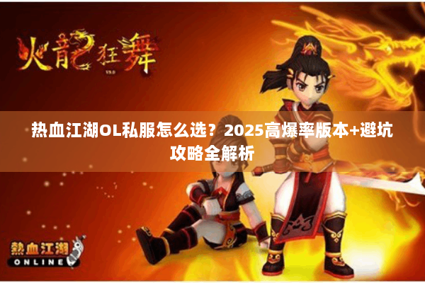 热血江湖OL私服怎么选?2025高爆率版本+避坑攻略全解析 热血江湖OL私服怎么选?2025高爆率版本+避坑攻略全解析
