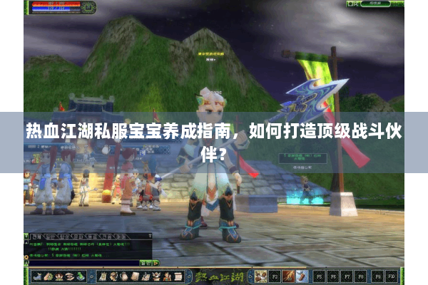 热血江湖私服宝宝养成指南，如何打造顶级战斗伙伴？