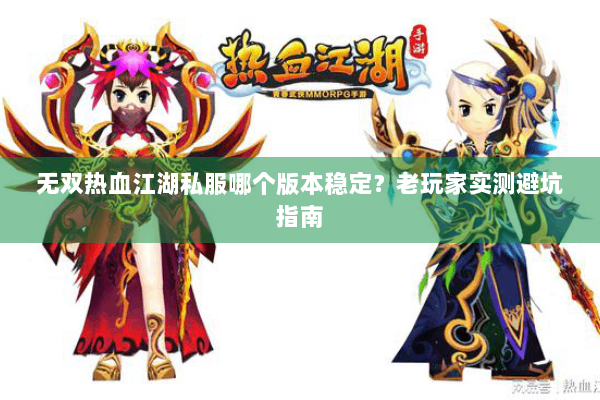 无双热血江湖私服哪个版本稳定？老玩家实测避坑指南