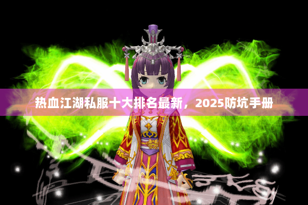 热血江湖私服十大排名最新,2025防坑手册 热血江湖私服十大排名最新,2025防坑手册