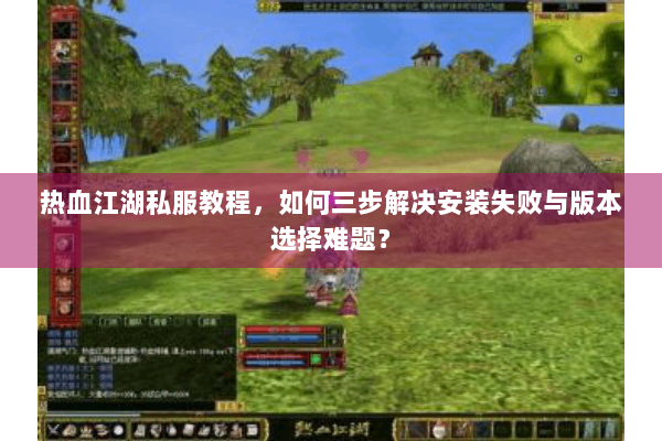 热血江湖私服教程,如何三步解决安装失败与版本选择难题? 热血江湖私服教程,如何三步解决安装失败与版本选择难题?
