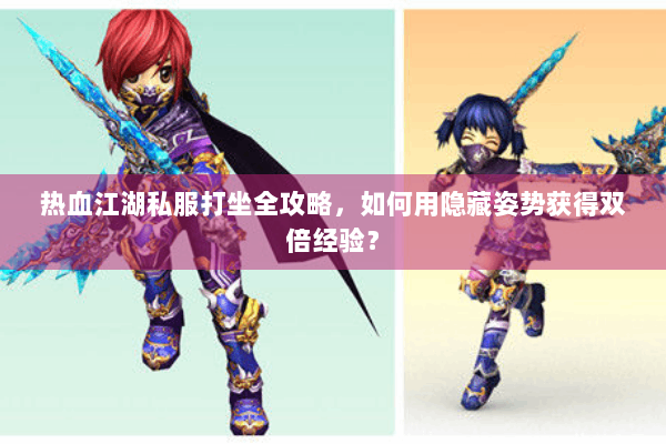 热血江湖私服打坐全攻略，如何用隐藏姿势获得双倍经验？