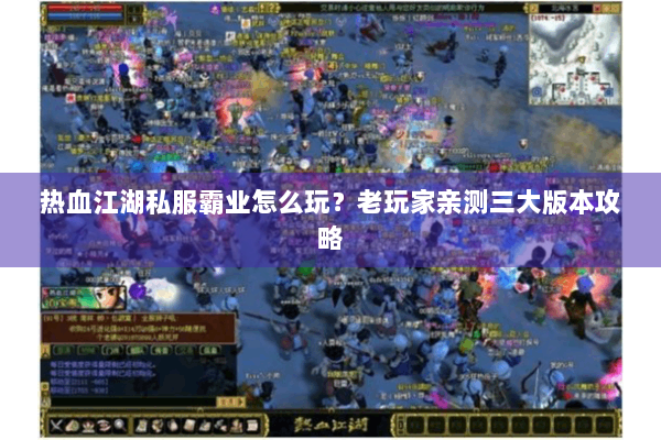 热血江湖私服霸业怎么玩？老玩家亲测三大版本攻略