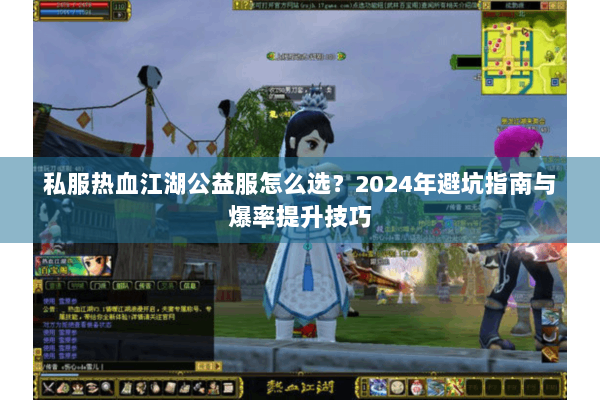 私服热血江湖公益服怎么选?2024年避坑指南与爆率提升技巧 私服热血江湖公益服怎么选?2024年避坑指南与爆率提升技巧