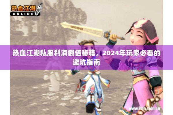 热血江湖私服利润翻倍秘籍，2024年玩家必看的避坑指南