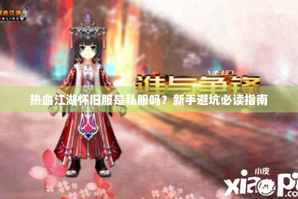 热血江湖怀旧服是私服吗?新手避坑必读指南 热血江湖怀旧服是私服吗?新手避坑必读指南