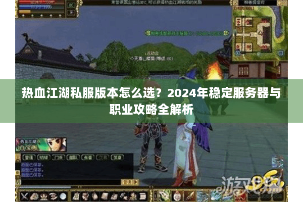 热血江湖私服版本怎么选?2024年稳定服务器与职业攻略全解析 热血江湖私服版本怎么选?2024年稳定服务器与职业攻略全解析