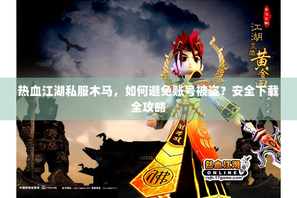 热血江湖私服木马，如何避免账号被盗？安全下载全攻略