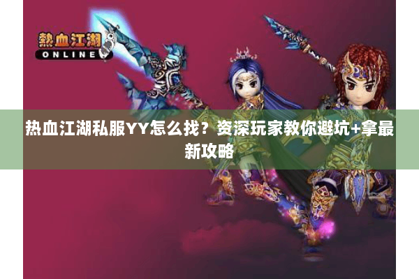 热血江湖私服YY怎么找?资深玩家教你避坑+拿最新攻略 热血江湖私服YY怎么找?资深玩家教你避坑+拿最新攻略