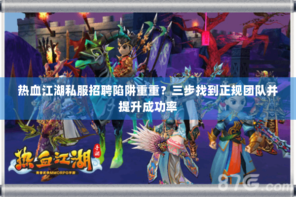 热血江湖私服招聘陷阱重重？三步找到正规团队并提升成功率