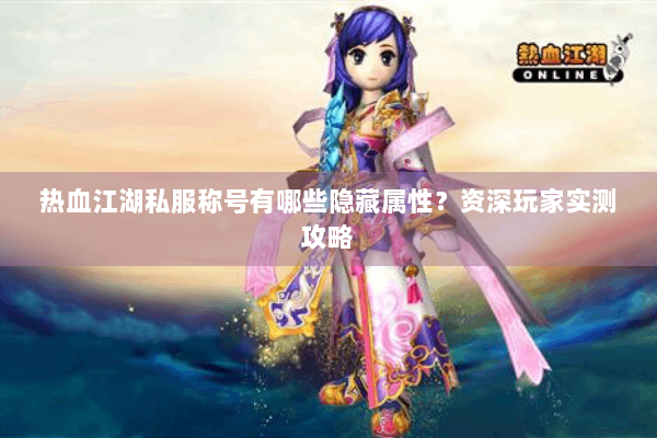 热血江湖私服称号有哪些隐藏属性？资深玩家实测攻略