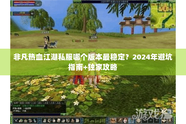 非凡热血江湖私服哪个版本最稳定?2024年避坑指南+独家攻略 非凡热血江湖私服哪个版本最稳定?2024年避坑指南+独家攻略