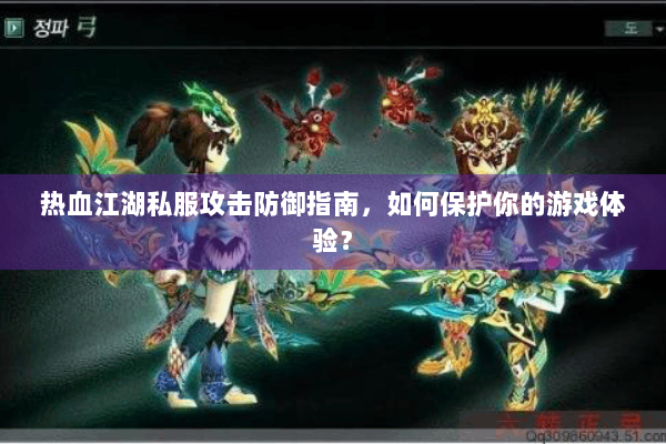 热血江湖私服攻击防御指南，如何保护你的游戏体验？
