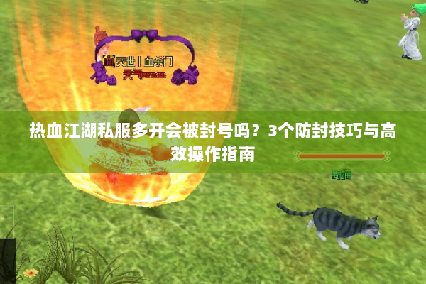 热血江湖私服多开会被封号吗？3个防封技巧与高效操作指南