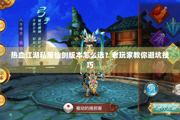 热血江湖私服仙剑版本怎么选?老玩家教你避坑技巧 热血江湖私服仙剑版本怎么选?老玩家教你避坑技巧