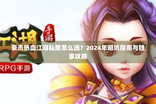 豪杰热血江湖私服怎么选？2024年避坑指南与独家攻略
