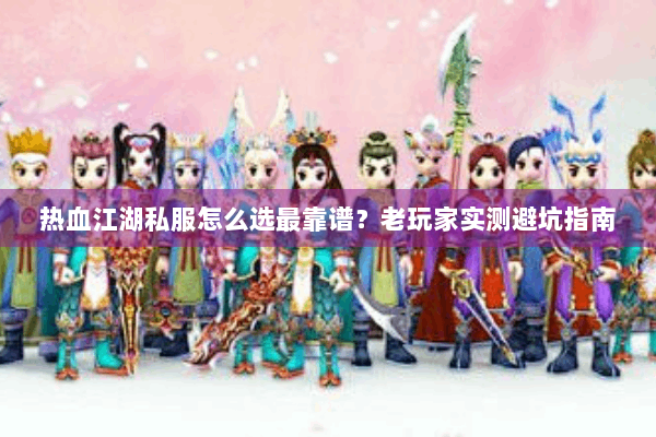 热血江湖私服怎么选最靠谱?老玩家实测避坑指南 热血江湖私服怎么选最靠谱?老玩家实测避坑指南